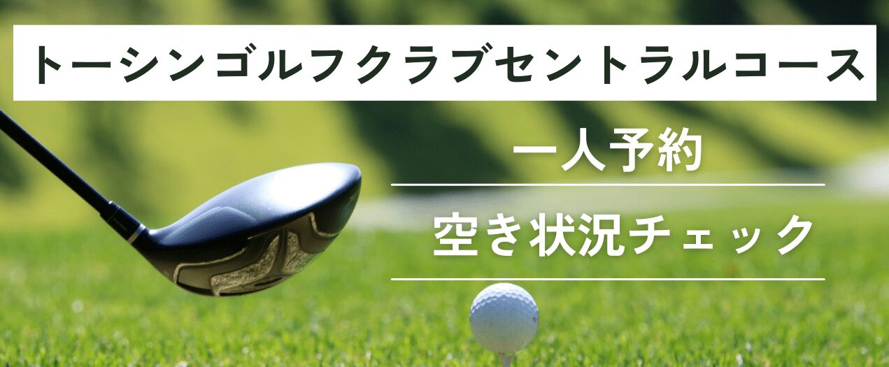 トーシンゴルフクラブセントラルコース一人予約＆空き状況